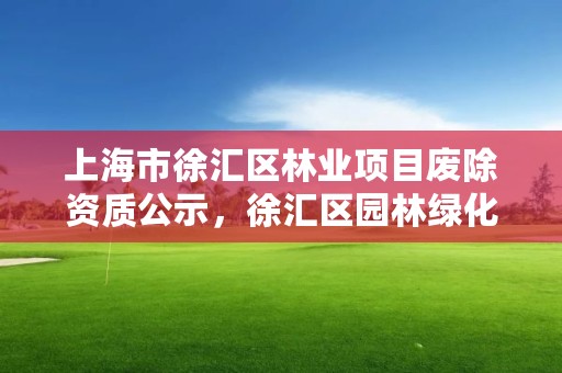 上海市徐汇区林业项目废除资质公示,徐汇区园林绿化公司电话