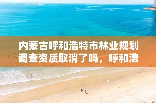 内蒙古呼和浩特市林业规划调查资质取消了吗,呼和浩特市林业与草原局