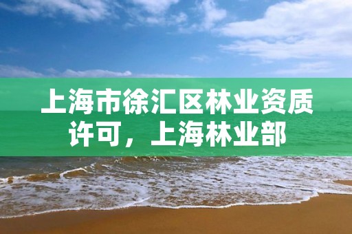 上海市徐汇区林业资质许可,上海林业部