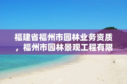 福建省福州市园林业务资质，福州市园林景观工程有限公司