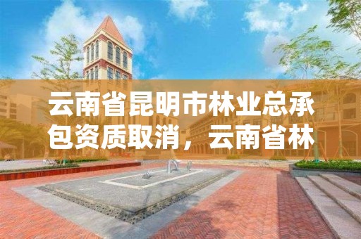 云南省昆明市林业总承包资质取消,云南省林业工程总公司中标情况
