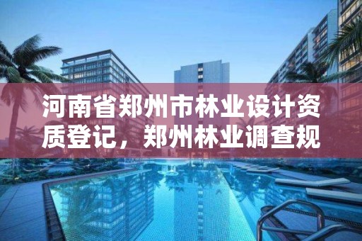 河南省郑州市林业设计资质登记,郑州林业调查规划设计有限公司