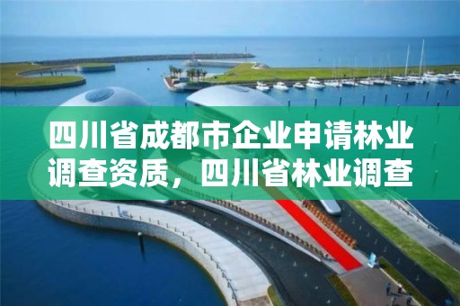 四川省成都市企业申请林业调查资质,四川省林业调查规划设计资质