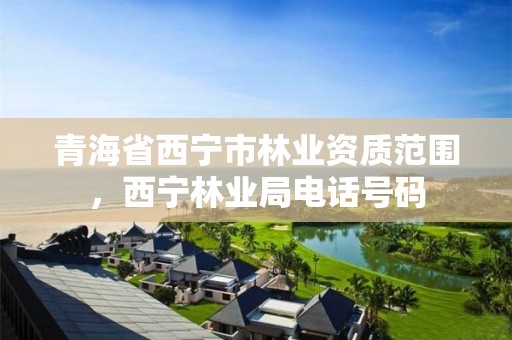 青海省西宁市林业资质范围，西宁林业局电话号码