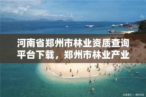 河南省郑州市林业资质查询平台下载,郑州市林业产业中心招标