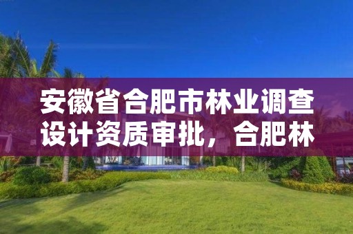 安徽省合肥市林业调查设计资质审批,合肥林业部门