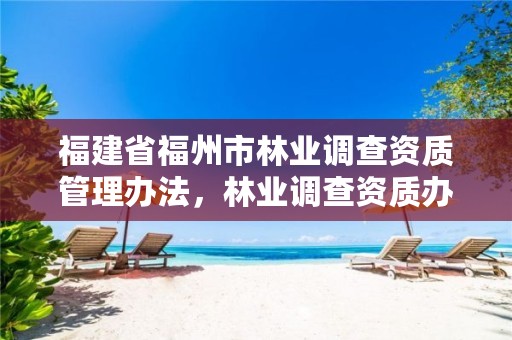 福建省福州市林业调查资质管理办法，林业调查资质办理申请