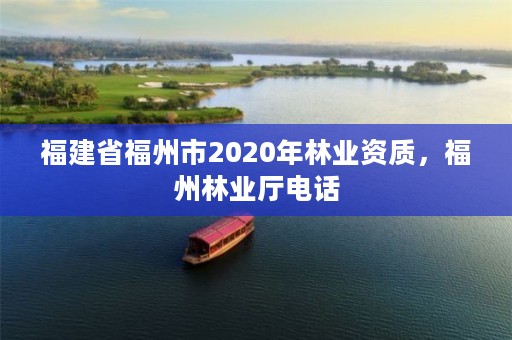 福建省福州市2020年林业资质，福州林业厅电话