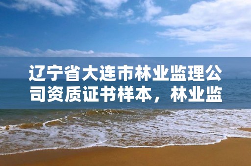 辽宁省大连市林业监理公司资质证书样本,林业监理公司资质有哪些