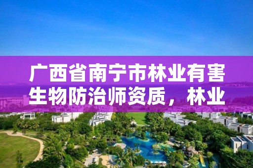 广西省南宁市林业有害生物防治师资质,林业有害生物防治培训班