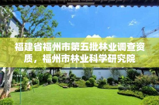 福建省福州市第五批林业调查资质，福州市林业科学研究院