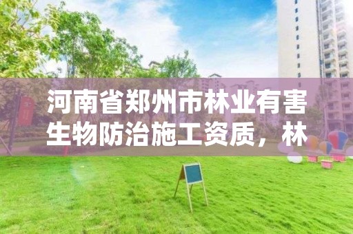 河南省郑州市林业有害生物防治施工资质,林业有害生物防治证书申报流程