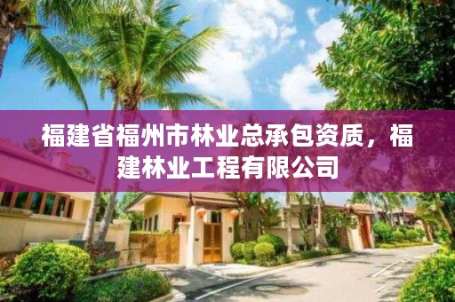 福建省福州市林业总承包资质，福建林业工程有限公司