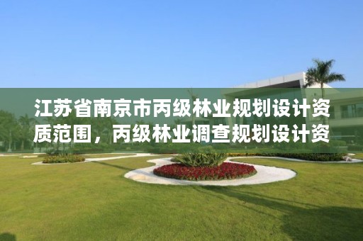 江苏省南京市丙级林业规划设计资质范围,丙级林业调查规划设计资质