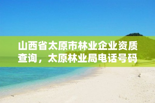 山西省太原市林业企业资质查询,太原林业局电话号码