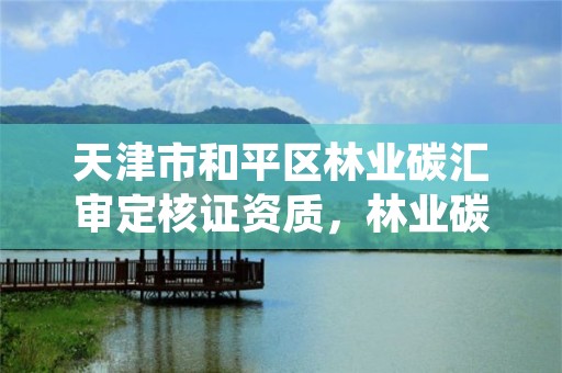 天津市和平区林业碳汇审定核证资质,林业碳汇核查机构