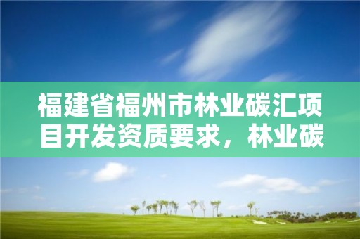 福建省福州市林业碳汇项目开发资质要求，林业碳汇公司有哪几家