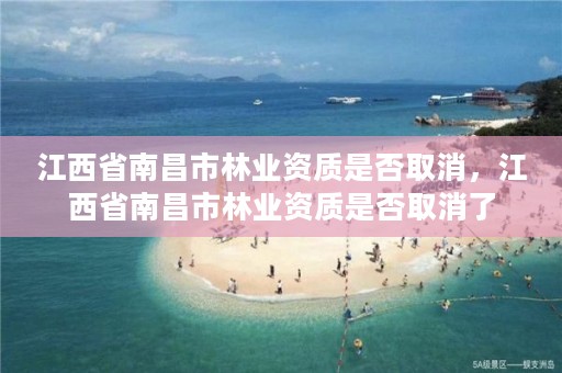 江西省南昌市林业资质是否取消,江西省南昌市林业资质是否取消了
