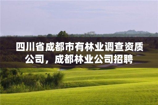 四川省成都市有林业调查资质公司,成都林业公司招聘