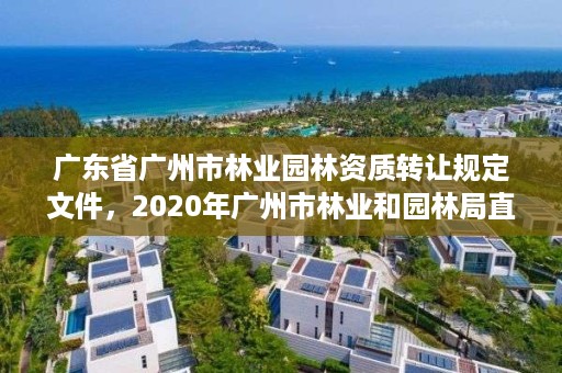 广东省广州市林业园林资质转让规定文件，2020年广州市林业和园林局直属事业单位第1次招聘公告