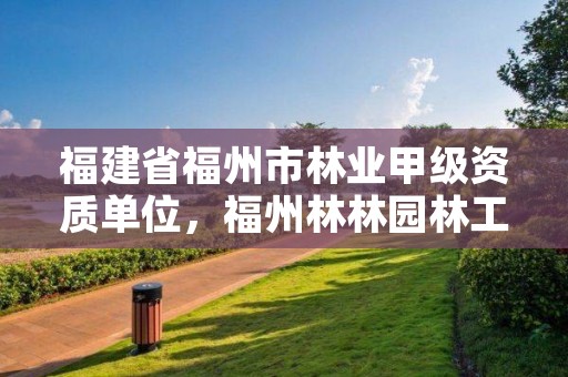 福建省福州市林业甲级资质单位，福州林林园林工程有限公司