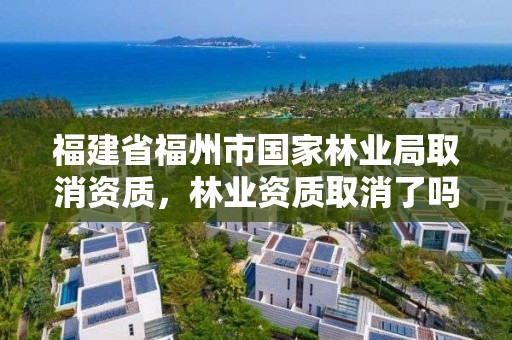 福建省福州市国家林业局取消资质，林业资质取消了吗