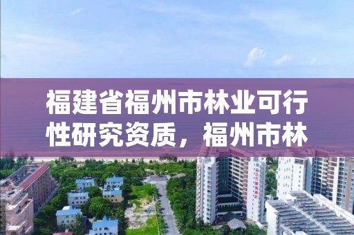 福建省福州市林业可行性研究资质，福州市林业科学研究院