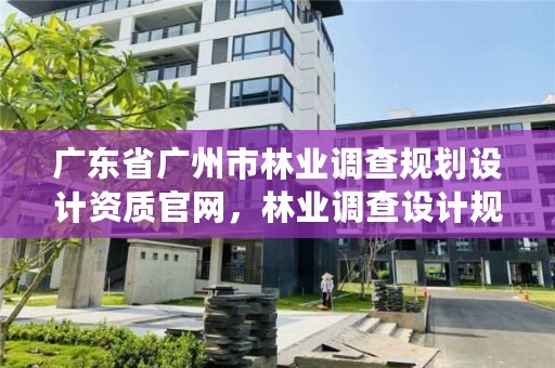 广东省广州市林业调查规划设计资质官网，林业调查设计规划资质管理规定告