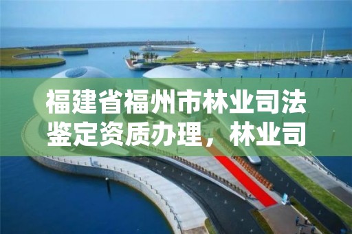 福建省福州市林业司法鉴定资质办理，林业司法鉴定机构名录