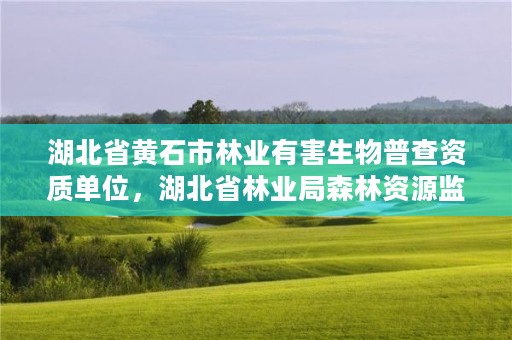 湖北省黄石市林业有害生物普查资质单位,湖北省林业局森林资源监测中心