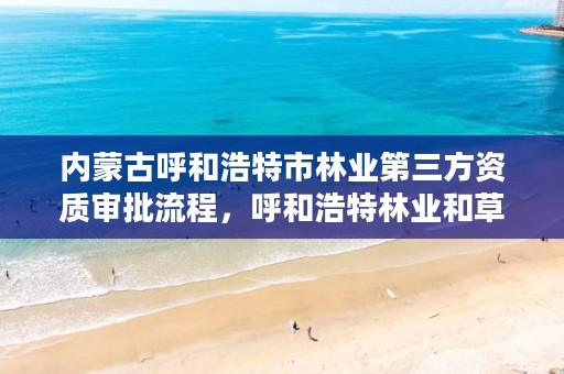 内蒙古呼和浩特市林业第三方资质审批流程,呼和浩特林业和草原局地址