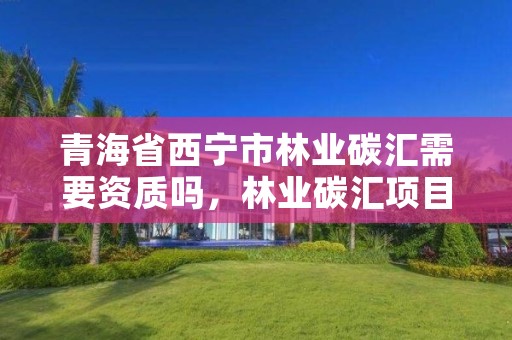青海省西宁市林业碳汇需要资质吗，林业碳汇项目是怎样设骗局的