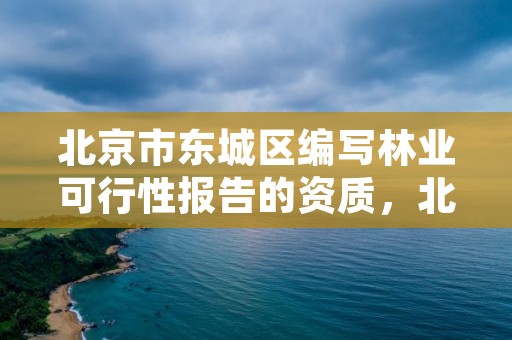 北京市东城区编写林业可行性报告的资质,北京市林地保护利用规划