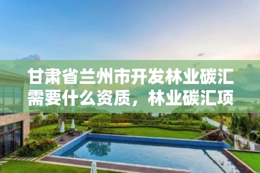 甘肃省兰州市开发林业碳汇需要什么资质,林业碳汇项目开发流程