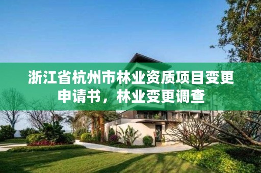 浙江省杭州市林业资质项目变更申请书，林业变更调查