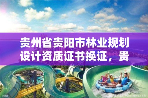 贵州省贵阳市林业规划设计资质证书换证,贵州省林业规划研究院