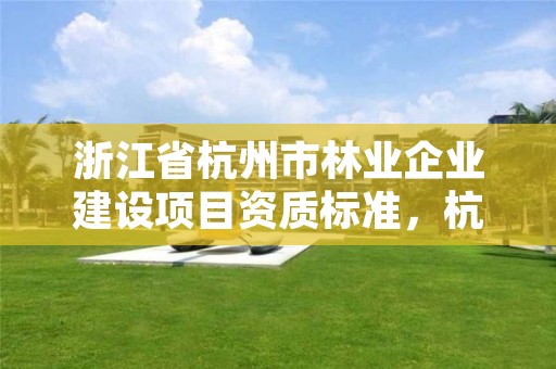 浙江省杭州市林业企业建设项目资质标准，杭州林业厅