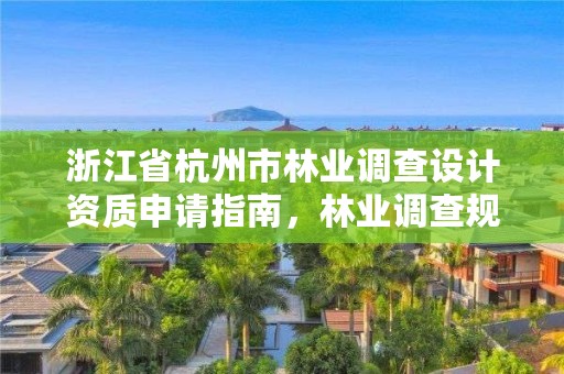 浙江省杭州市林业调查设计资质申请指南，林业调查规划设计单位资格认证管理规定