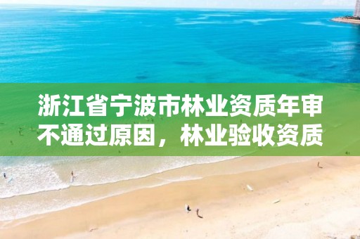 浙江省宁波市林业资质年审不通过原因，林业验收资质