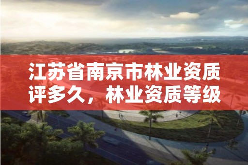 江苏省南京市林业资质评多久,林业资质等级