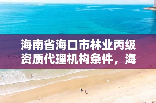 海南省海口市林业丙级资质代理机构条件,海口林业服务中心