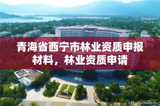 青海省西宁市林业资质申报材料，林业资质申请
