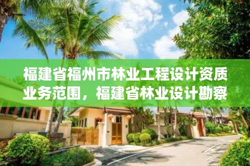 福建省福州市林业工程设计资质业务范围，福建省林业设计勘察院