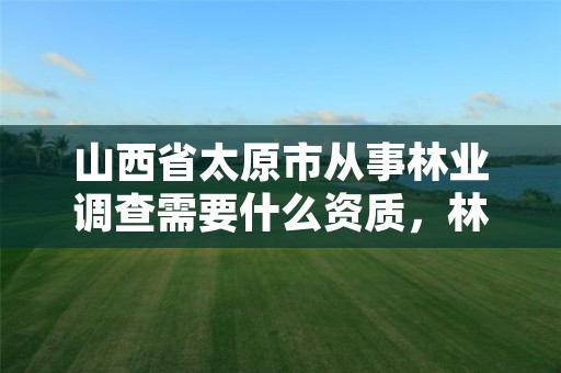 山西省太原市从事林业调查需要什么资质,林业调查收费标准