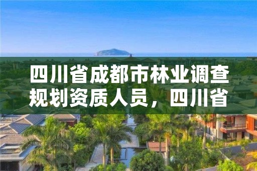 四川省成都市林业调查规划资质人员,四川省林业和草原调查规划设计项目收费指导价标准