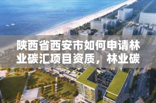 陕西省西安市如何申请林业碳汇项目资质,林业碳汇项目怎么申请