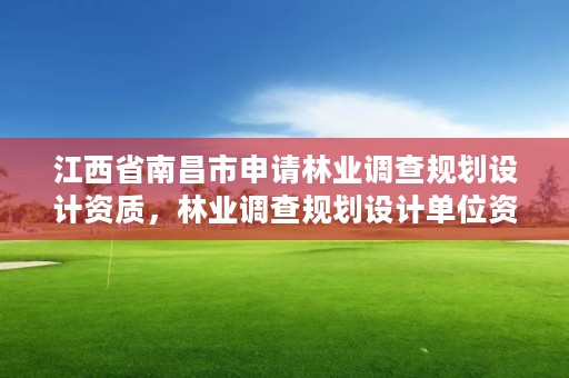 江西省南昌市申请林业调查规划设计资质,林业调查规划设计单位资格认证管理办法