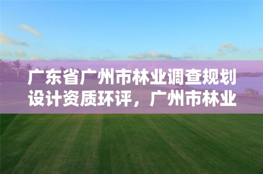 广东省广州市林业调查规划设计资质环评，广州市林业和园林有害生物防治检疫管理办公室