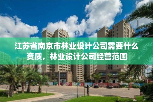 江苏省南京市林业设计公司需要什么资质,林业设计公司经营范围