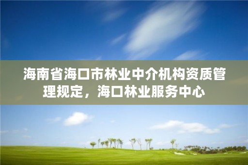 海南省海口市林业中介机构资质管理规定,海口林业服务中心